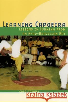 Learning Capoeira: Lessons in Cunning from an Afro-Brazilian Art Greg Downey 9780195176971 Oxford University Press