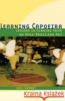 Learning Capoeira: Lessons in Cunning from an Afro-Brazilian Art Greg Downey 9780195176988 Oxford University Press