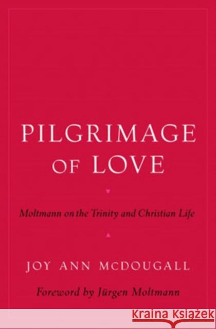Pilgrimage of Love: Moltmann on the Trinity and Christian Life McDougall, Joy Ann 9780195177053 Oxford University Press