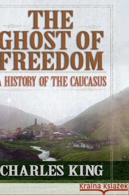 The Ghost of Freedom: A History of the Caucasus King, Charles 9780195177756 0