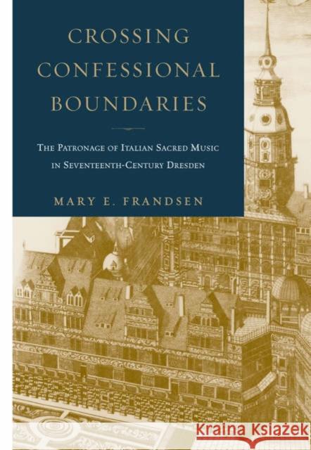 Crossing Confessional Boundaries: The Patronage of Italian Sacred Music in Seventeenth-Century Dresden Frandsen, Mary E. 9780195178319