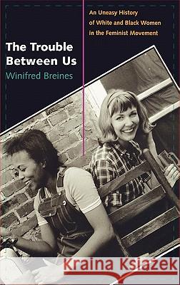 The Trouble Between Us: An Uneasy History of White and Black Women in the Feminist Movement Winifred Breines 9780195179040 Oxford University Press