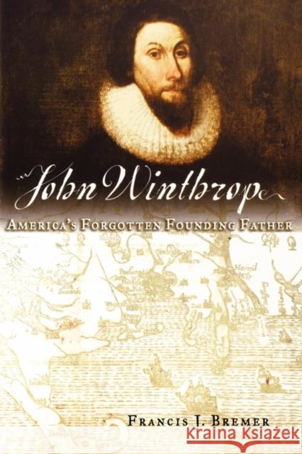 John Winthrop: America's Forgotten Founding Father Bremer, Francis J. 9780195179811 Oxford University Press