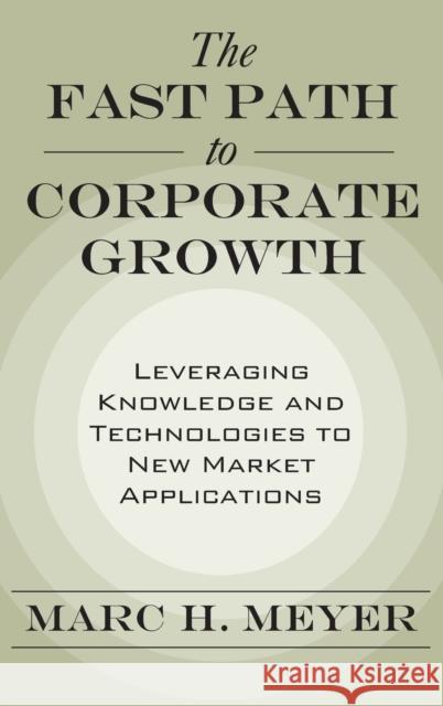 Fast Path to Corporate Growth: Leveraging Knowledge and Technologies to New Market Applications Meyer, Marc H. 9780195180862 Oxford University Press, USA
