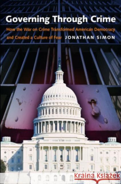 Governing Through Crime: How the War on Crime Transformed American Democracy and Created a Culture of Fear Simon, Jonathan 9780195181081 Oxford University Press, USA