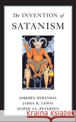 The Invention of Satanism Asbjorn Dyrendal James R., Professor Lewis Jesper Aa Petersen 9780195181104 Oxford University Press, USA