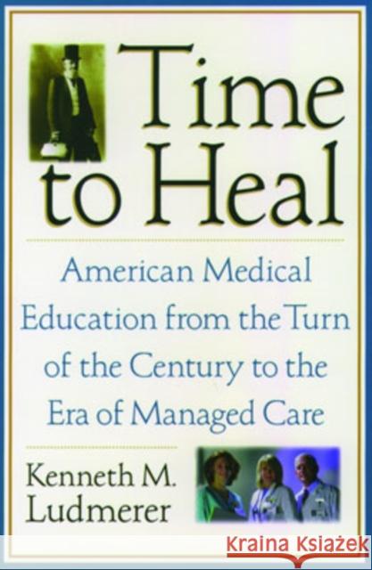 Time to Heal : American medical education from the turn of the century to the era of managed care Kenneth M. Ludmerer 9780195181364 Oxford University Press