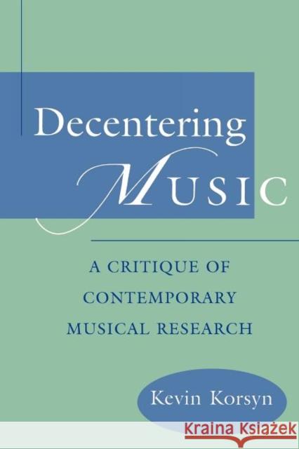 Decentering Music: A Critique of Contemporary Musical Research Korsyn, Kevin 9780195181647