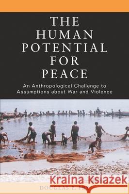 The Human Potential for Peace: An Anthropological Challenge to Assumptions about War and Violence Douglas P. Fry 9780195181784 Oxford University Press