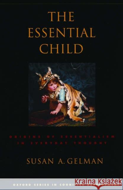 The Essential Child: Origins of Essentialism in Everyday Thought Gelman, Susan A. 9780195181982