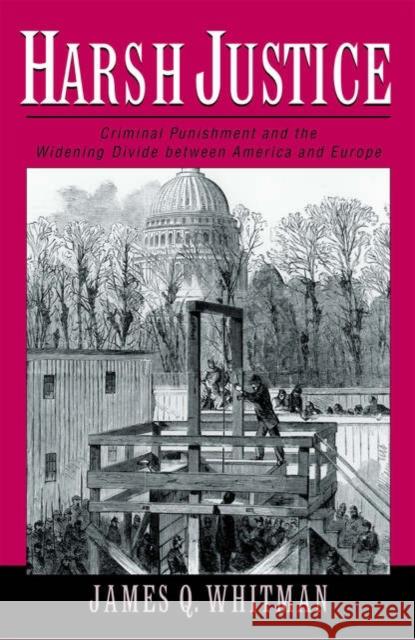 Harsh Justice: Criminal Punishment and the Widening Divide Between America and Europe Whitman, James Q. 9780195182606