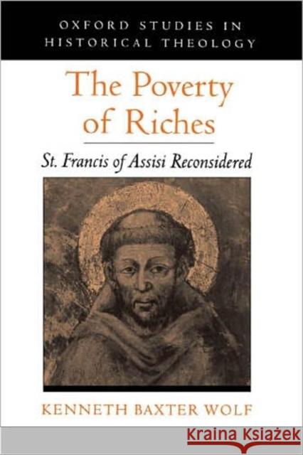 The Poverty of Riches: St. Francis of Assisi Reconsidered Wolf, Kenneth Baxter 9780195182804 Oxford University Press, USA