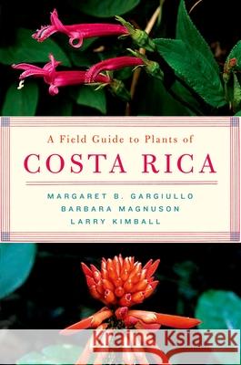 A Field Guide to Plants of Costa Rica Margaret B. Gargiullo Larry Kimball Barbara Magnuson 9780195188257 Oxford University Press, USA