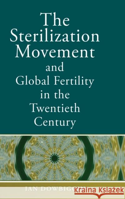 The Sterilization Movement and Global Fertility in the Twentieth Century Ian Robert Dowbiggin 9780195188585 Oxford University Press, USA