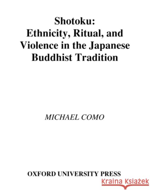 Shotoku: Ethnicity, Ritual, and Violence in the Japanese Buddhist Tradition Como, Michael I. 9780195188615