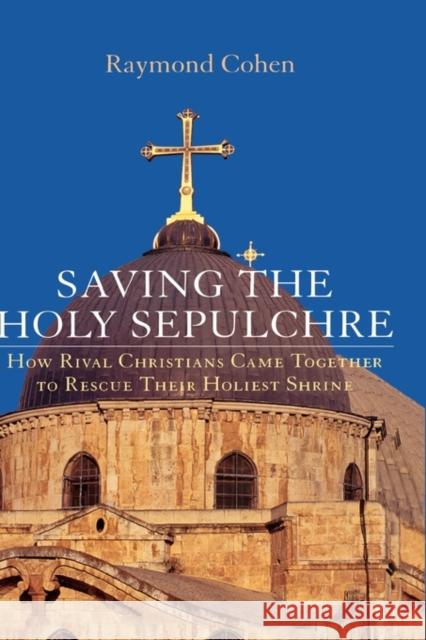 Saving the Holy Sepulchre: How Rival Christians Came Together to Rescue Their Holiest Shrine Cohen, Raymond 9780195189667 Oxford University Press, USA