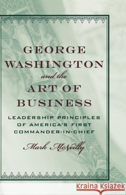 George Washington and the Art of Business: The Leadership Principles of America's First Commander-In-Chief McNeilly, Mark 9780195189780 Oxford University Press, USA