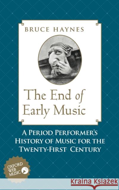 The End of Early Music: A Period Performer's History of Music for the Twenty-First Century Haynes, Bruce 9780195189872