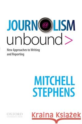 Journalism Unbound: New Approaches to Reporting and Writing Mitchell Stephens 9780195189926 Oxford University Press, USA