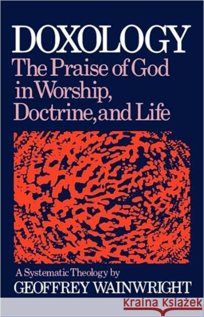 Doxology: The Praise of God in Worship, Doctrine and Life: A Systematic Theology Wainwright, Geoffrey 9780195204339 Oxford University Press