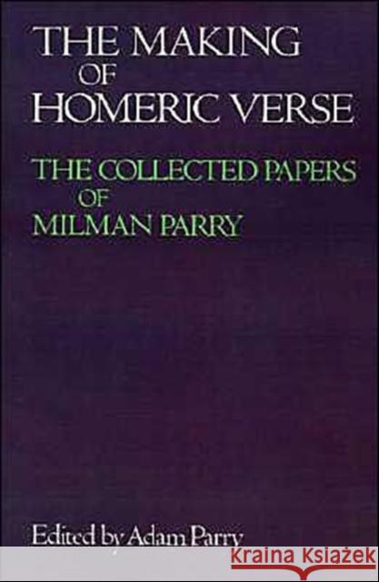 The Making of Homeric Verse: The Collected Papers of Milman Parry Parry, Adam 9780195205602