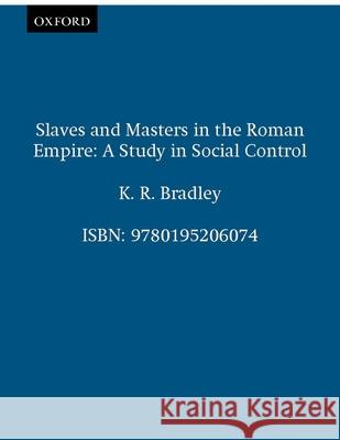 Slaves and Masters in the Roman Empire: A Study in Social Control Keith R. Bradley K. R. Bradley 9780195206074