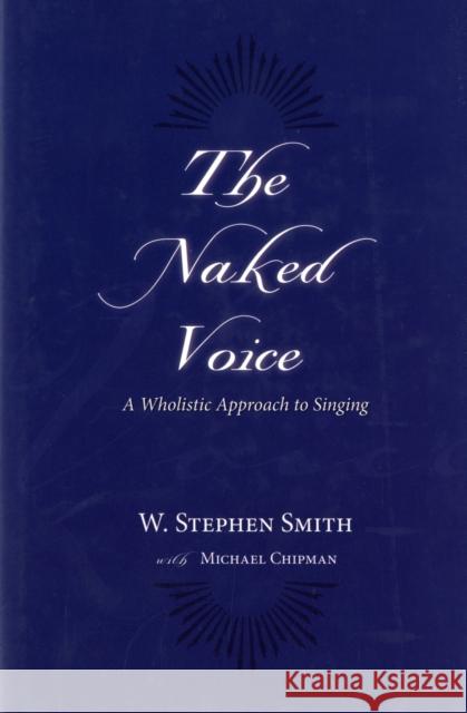 The Naked Voice: A Wholistic Approach to Singing [With CD] Smith, W. Stephen 9780195300505 Oxford University Press, USA