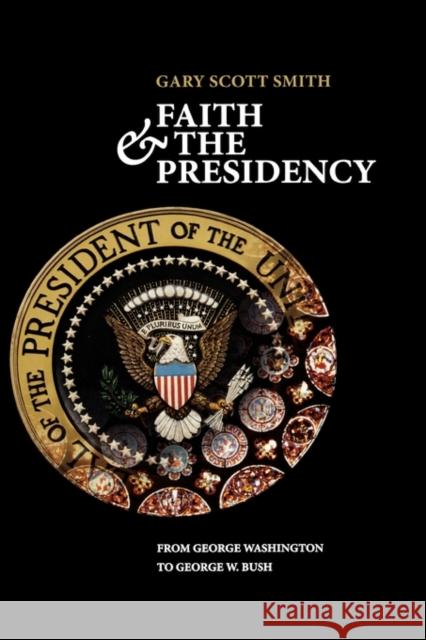 Faith and the Presidency from George Washington to George W. Bush Smith, Gary Scott 9780195300604 Oxford University Press, USA