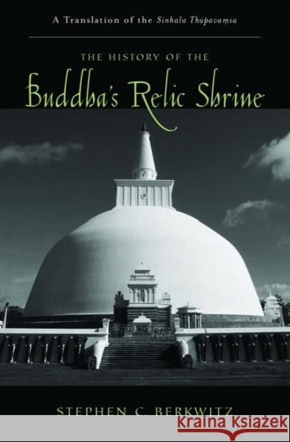 The History of the Buddha's Relic Shrine: A Translation of the Sinhala Thūpavaṃsa Berkwitz, Stephen C. 9780195301397 American Academy of Religion Book