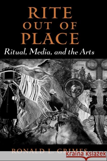 Rite Out of Place: Ritual, Media, and the Arts Grimes, Ronald L. 9780195301441 Oxford University Press, USA