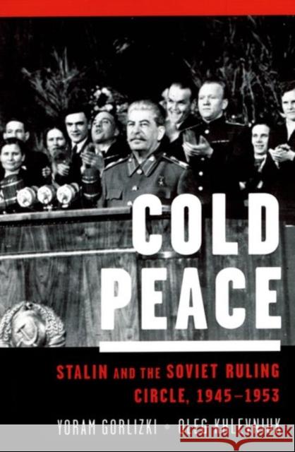 Cold Peace: Stalin and the Soviet Ruling Circle, 1945-1953 Gorlizki, Yoram 9780195304206 Oxford University Press, USA