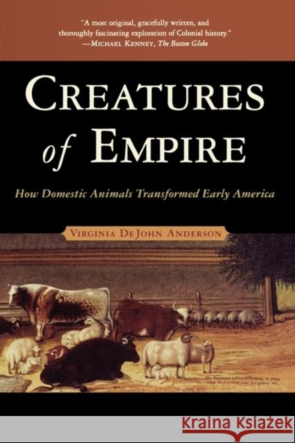 Creatures of Empire: How Domestic Animals Transformed Early America Anderson, Virginia DeJohn 9780195304466