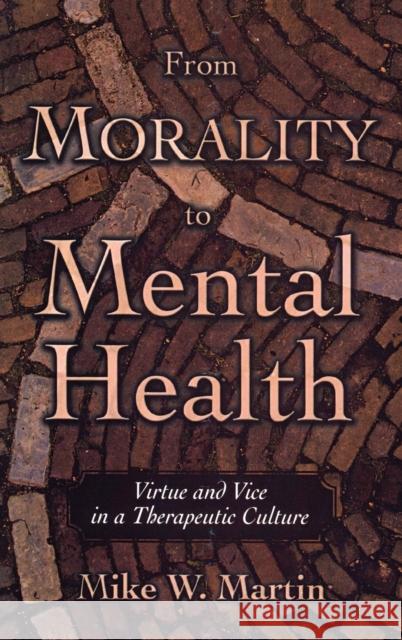 From Morality to Mental Health: Virtue and Vice in a Therapeutic Culture Martin, Mike W. 9780195304718 Oxford University Press