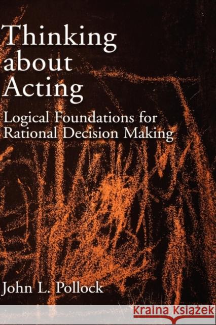 Thinking about Acting: Logical Foundations for Rational Decision Making Pollock, John L. 9780195304817 Oxford University Press, USA