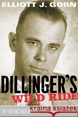 Dillinger's Wild Ride: The Year That Made America's Public Enemy Number One Elliot Gorn 9780195304831