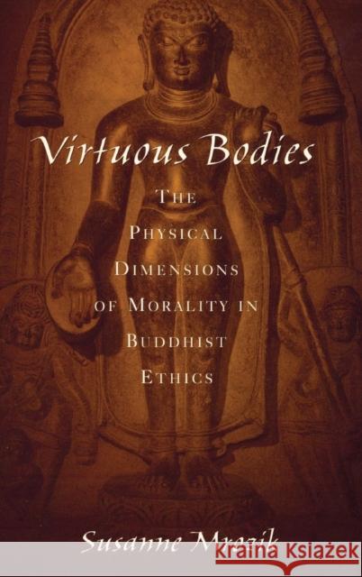 Virtuous Bodies: The Physical Dimensions of Morality in Buddhist Ethics Mrozik, Susanne 9780195305005 American Academy of Religion Book