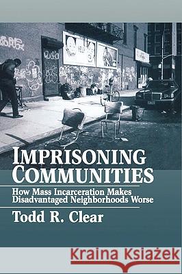 Imprisoning Communities: How Mass Incarceration Makes Disadvantaged Neighborhoods Worse Todd R. Clear 9780195305791