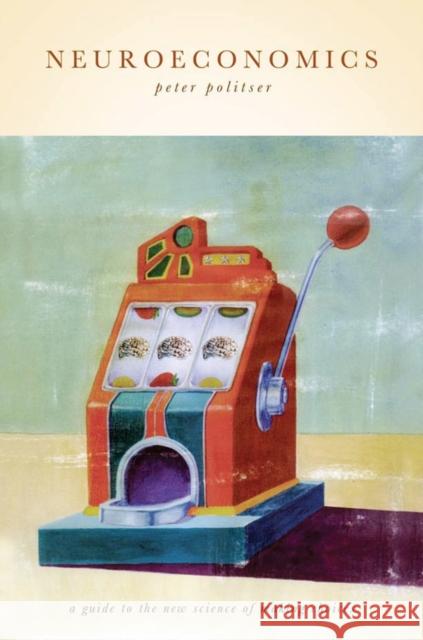 Neuroeconomics: A Guide to the New Science of Making Choices Politser, Peter 9780195305821 Oxford University Press, USA