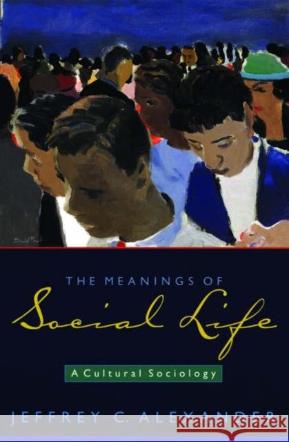The Meanings of Social Life: A Cultural Sociology Alexander, Jeffrey C. 9780195306408