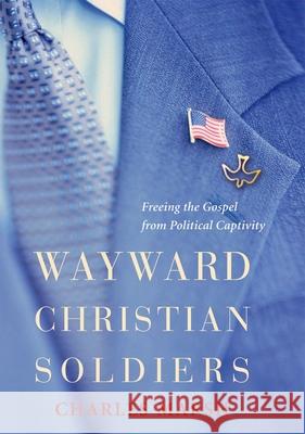 Wayward Christian Soldiers: Freeing the Gospel from Political Captivity Charles Marsh 9780195307207 Oxford University Press, USA