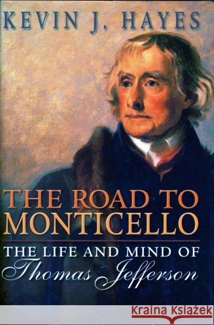 The Road to Monticello: The Life and Mind of Thomas Jefferson Hayes, Kevin J. 9780195307580