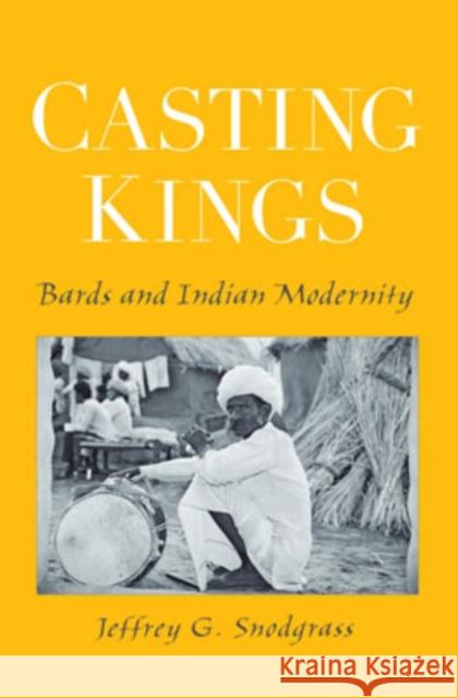 Casting Kings : Bards and Indian Modernity Jeffrey G. Snodgrass 9780195307757 