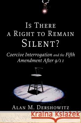 Is There a Right to Remain Silent?: Coercive Interrogation and the Fifth Amendment After 9/11 Alan M. Dershowitz 9780195307795