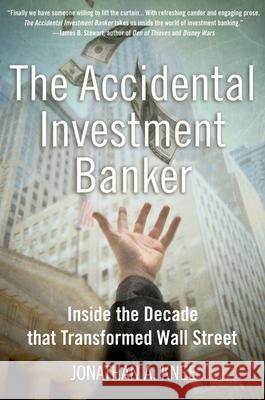 The Accidental Investment Banker: Inside the Decade That Transformed Wall Street Jonathan A. Knee 9780195307924