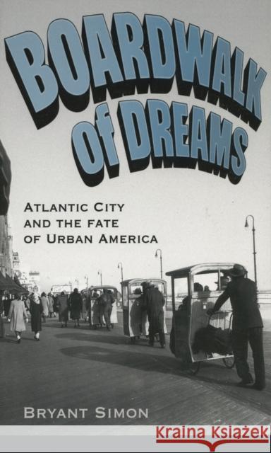 Boardwalk of Dreams: Atlantic City and the Fate of Urban America Simon, Bryant 9780195308099