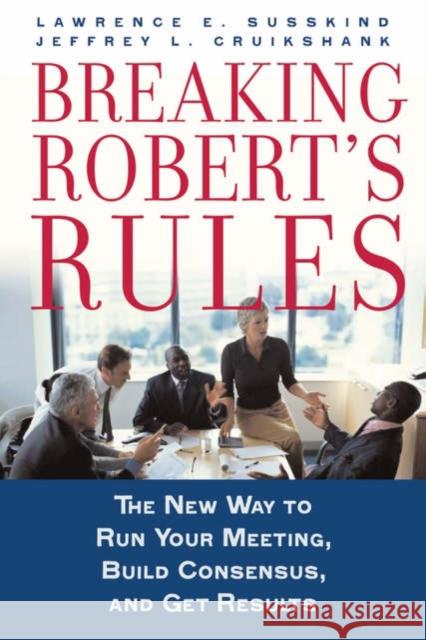 Breaking Robert's Rules : The New Way to Run Your Meeting, Build Consensus, and Get Results Lawrence E. Susskind Jeffrey L. Cruikshank 9780195308419 Oxford University Press