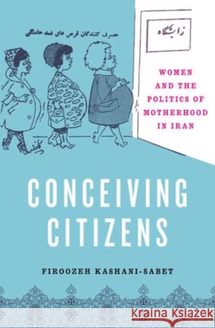 Conceiving Citizens: Women and the Politics of Motherhood in Iran Kashani-Sabet, Firoozeh 9780195308877 Oxford University Press, USA