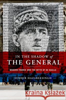 In the Shadow of the General: Modern France and the Myth of De Gaulle Sudhir Hazareesingh 9780195308884 0