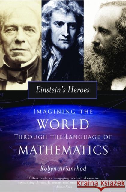 Einstein's Heroes: Imagining the World Through the Language of Mathematics Arianrhod, Robyn 9780195308907 0