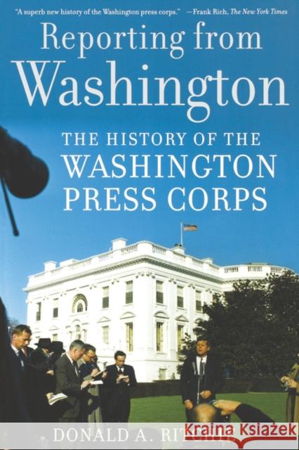 Reporting from Washington: The History of the Washington Press Corps Ritchie, Donald A. 9780195308921 Oxford University Press